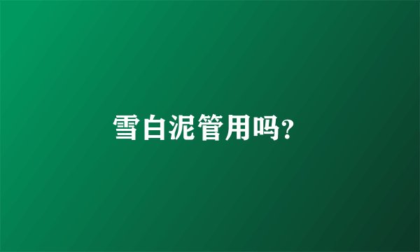 雪白泥管用吗？