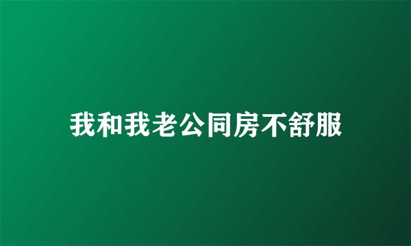 我和我老公同房不舒服