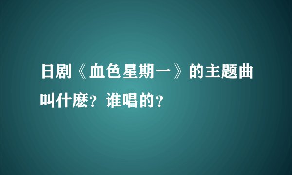 日剧《血色星期一》的主题曲叫什麽？谁唱的？