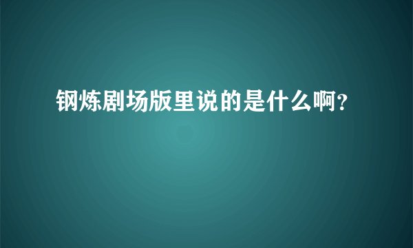 钢炼剧场版里说的是什么啊？