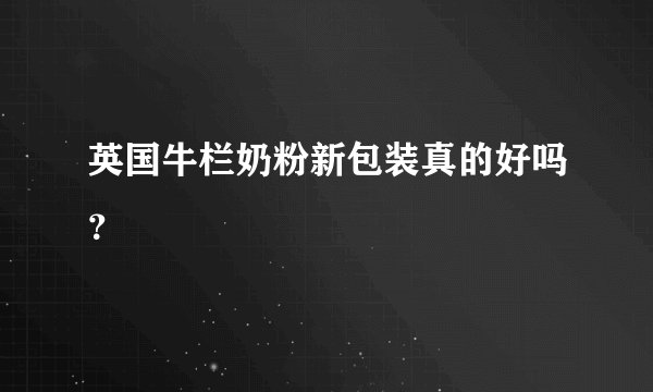 英国牛栏奶粉新包装真的好吗?