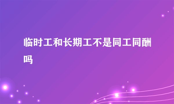 临时工和长期工不是同工同酬吗