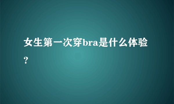 女生第一次穿bra是什么体验？