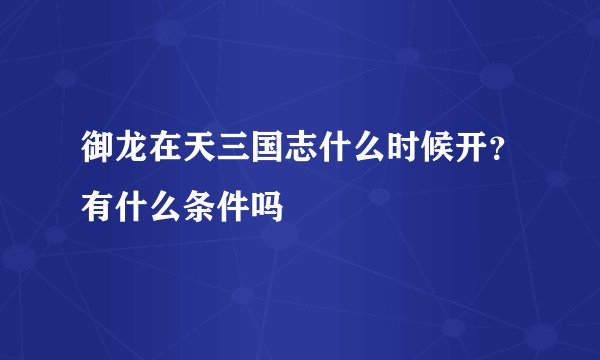 御龙在天三国志什么时候开？有什么条件吗