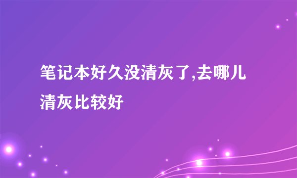 笔记本好久没清灰了,去哪儿清灰比较好