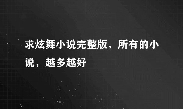 求炫舞小说完整版，所有的小说，越多越好