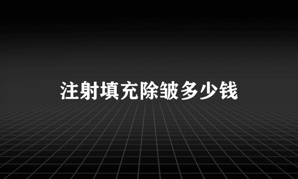 注射填充除皱多少钱