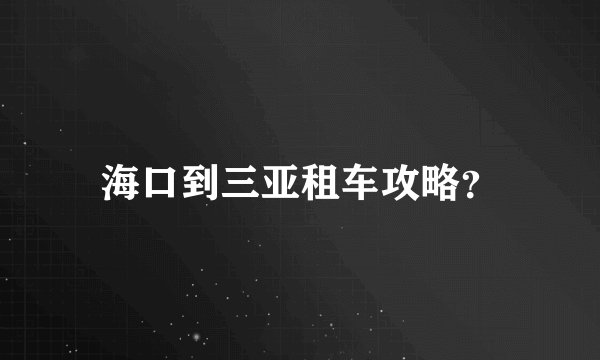 海口到三亚租车攻略？