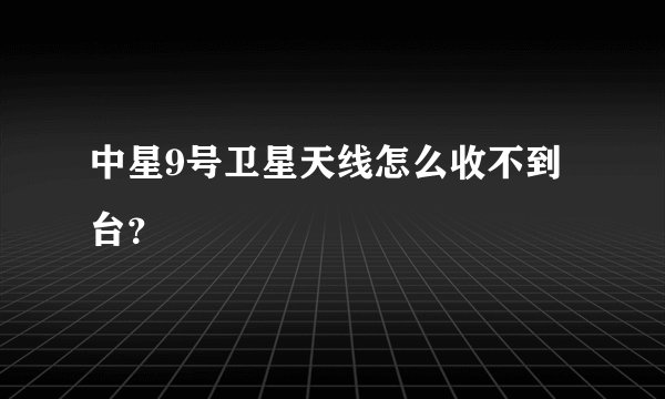 中星9号卫星天线怎么收不到台?