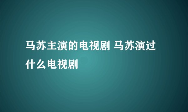 马苏主演的电视剧 马苏演过什么电视剧