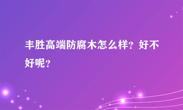 丰胜高端防腐木怎么样？好不好呢？
