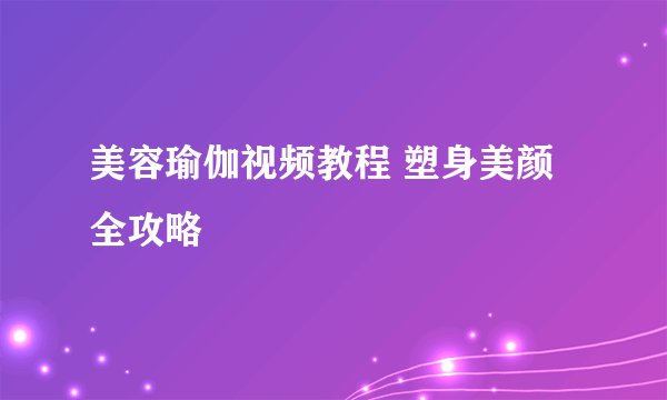 美容瑜伽视频教程 塑身美颜全攻略