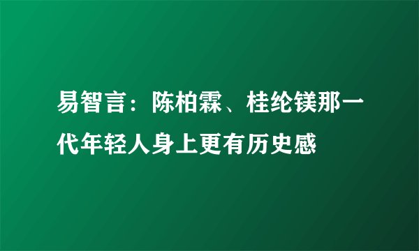 易智言：陈柏霖、桂纶镁那一代年轻人身上更有历史感