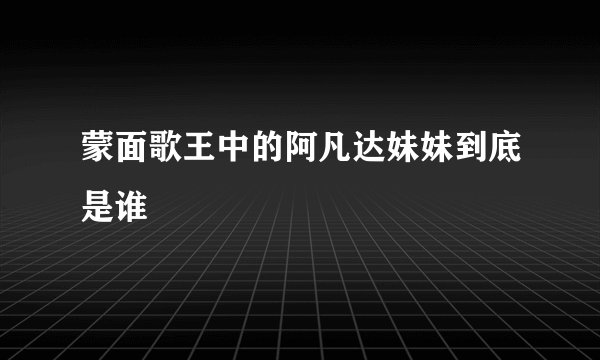 蒙面歌王中的阿凡达妹妹到底是谁