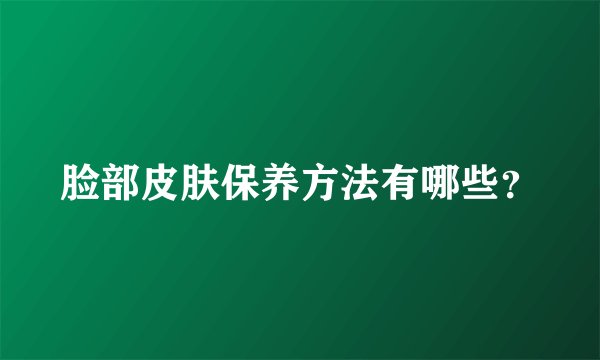 脸部皮肤保养方法有哪些？