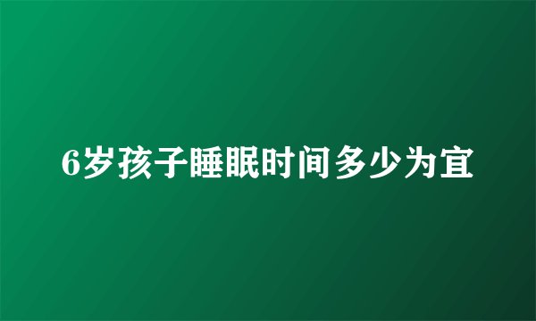 6岁孩子睡眠时间多少为宜