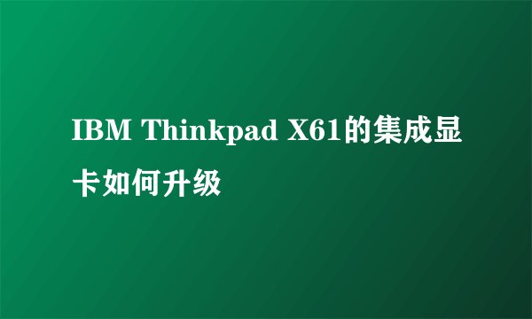 IBM Thinkpad X61的集成显卡如何升级