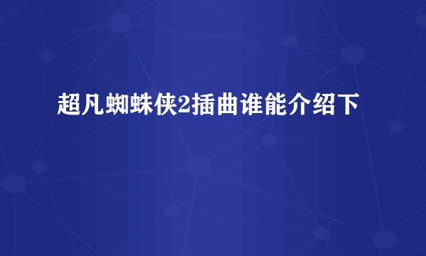 超凡蜘蛛侠2插曲谁能介绍下