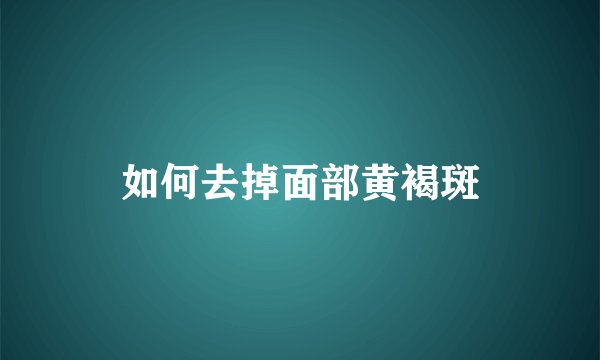 如何去掉面部黄褐斑