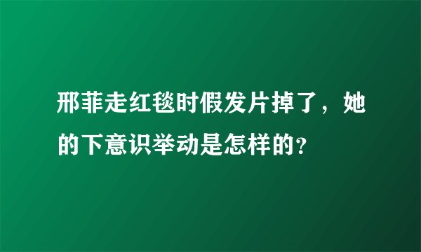 邢菲走红毯时假发片掉了,她的下意识举动是怎样的?
