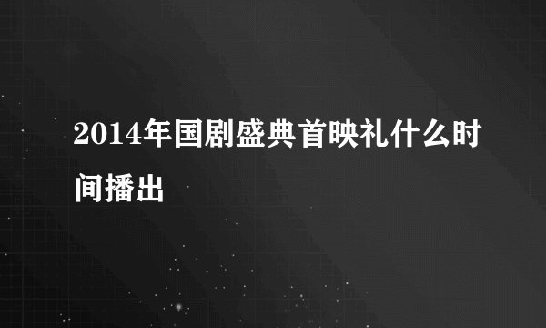 2014年国剧盛典首映礼什么时间播出