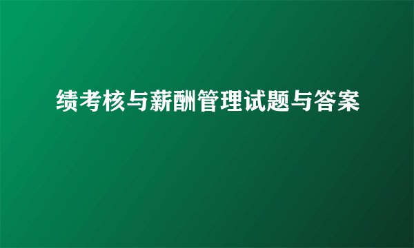 绩考核与薪酬管理试题与答案