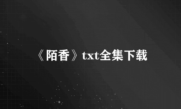 《陌香》txt全集下载