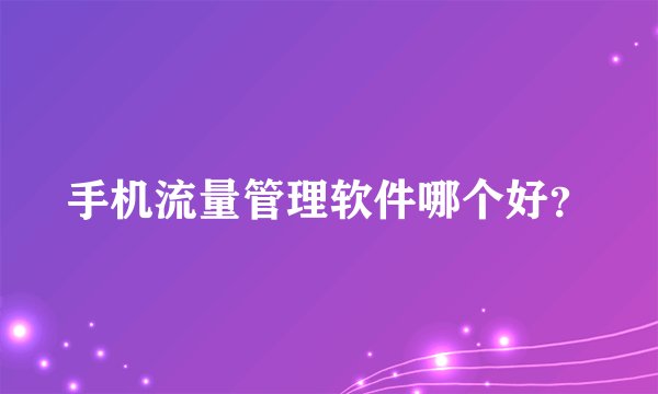 手机流量管理软件哪个好？