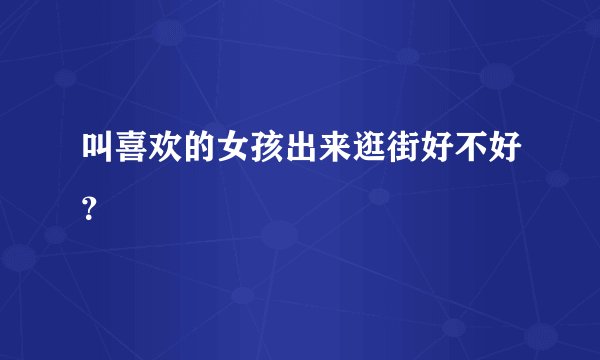 叫喜欢的女孩出来逛街好不好？