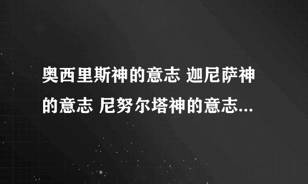 奥西里斯神的意志 迦尼萨神的意志 尼努尔塔神的意志 这三个哪个值
