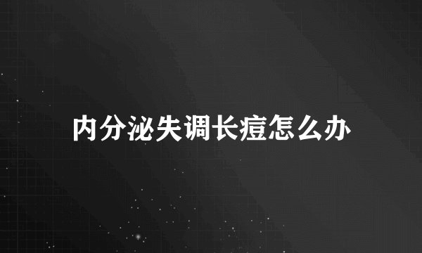 内分泌失调长痘怎么办
