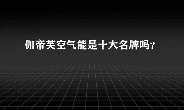 伽帝芙空气能是十大名牌吗？