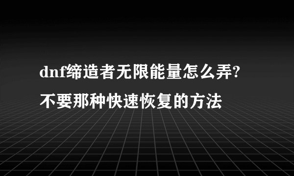 dnf缔造者无限能量怎么弄? 不要那种快速恢复的方法