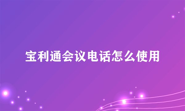 宝利通会议电话怎么使用