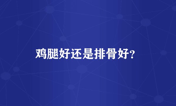 鸡腿好还是排骨好？