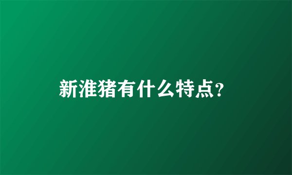 新淮猪有什么特点？