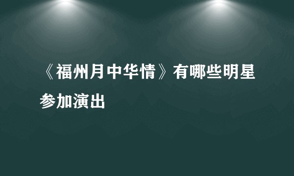 《福州月中华情》有哪些明星参加演出
