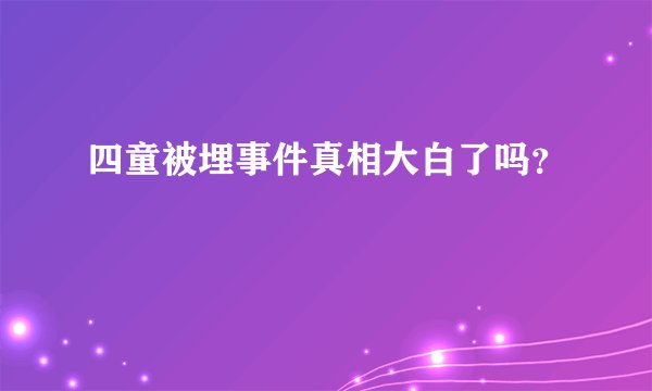 四童被埋事件真相大白了吗？