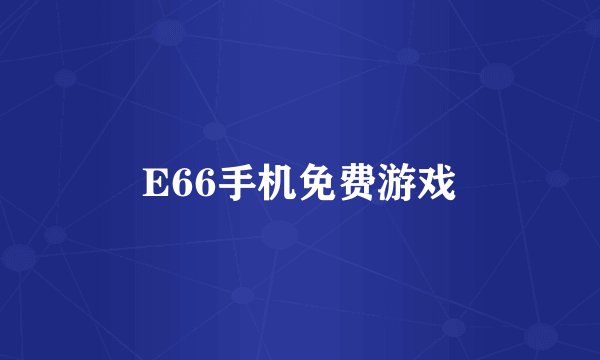 E66手机免费游戏
