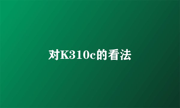 对K310c的看法