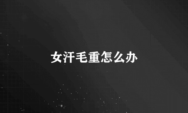 女汗毛重怎么办
