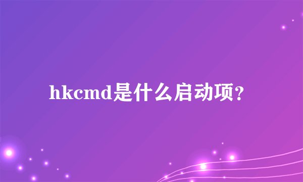 hkcmd是什么启动项？
