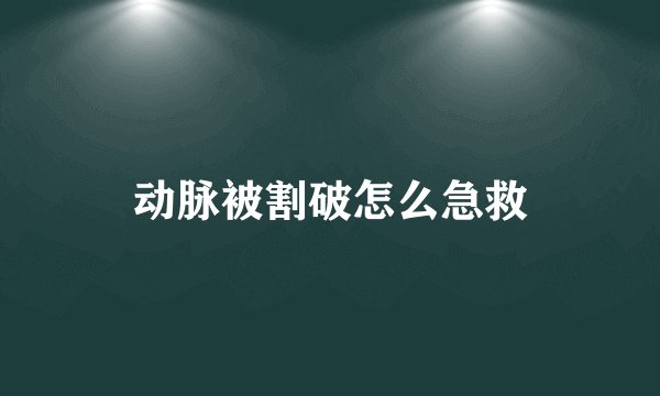 动脉被割破怎么急救
