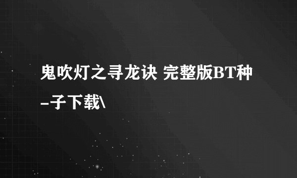 鬼吹灯之寻龙诀 完整版BT种-子下载\