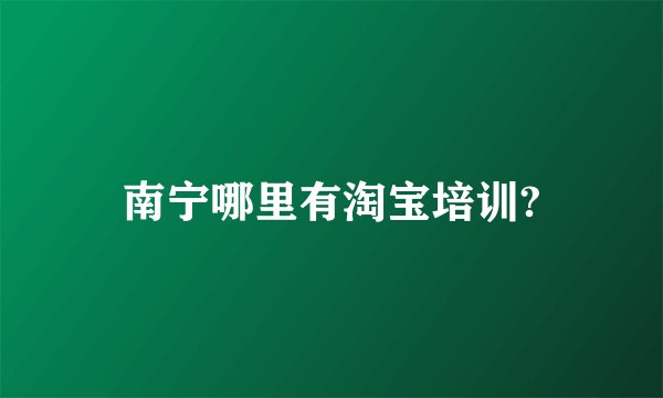 南宁哪里有淘宝培训?