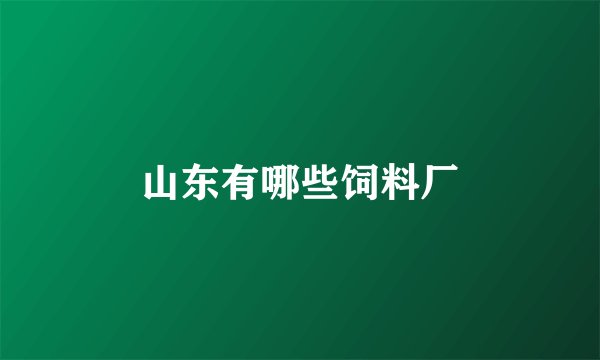 山东有哪些饲料厂