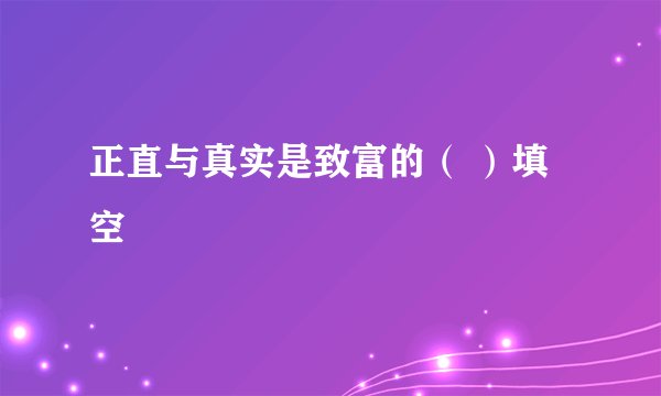 正直与真实是致富的（ ）填空