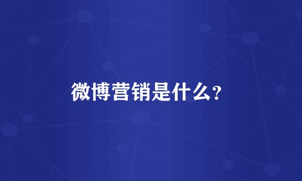 微博营销是什么?
