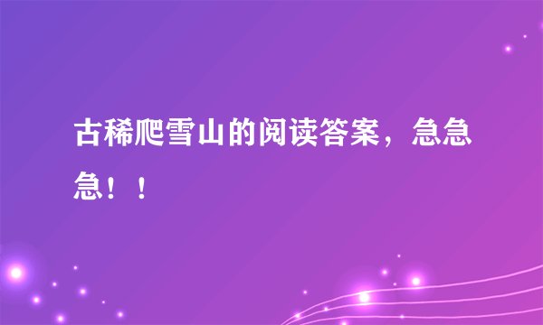 古稀爬雪山的阅读答案，急急急！！