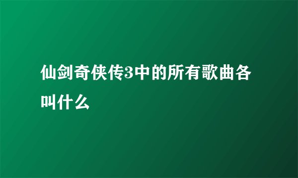 仙剑奇侠传3中的所有歌曲各叫什么